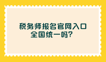 稅務(wù)師報名官網(wǎng)入口全國統(tǒng)一嗎？