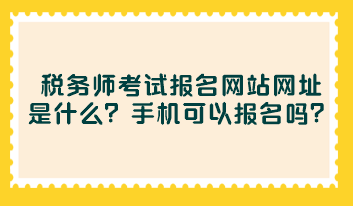 稅務師考試報名網(wǎng)站網(wǎng)址是什么？手機可以報名嗎？