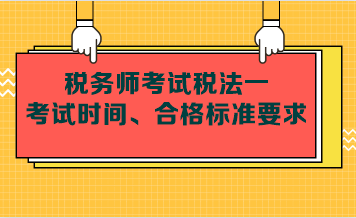 稅務(wù)師考試稅法一考試時間、合格標(biāo)準(zhǔn)要求