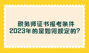 稅務(wù)師證書(shū)報(bào)考條件2023年的是如何規(guī)定的？