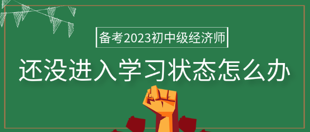 備考2023年初中級經(jīng)濟師 還沒進入學(xué)習(xí)狀態(tài)怎么辦？