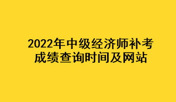 2022年中級經(jīng)濟師補考成績查詢時間及網(wǎng)站