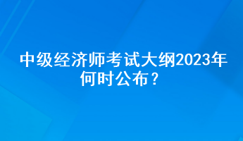 中級經(jīng)濟師考試大綱2023年何時公布？