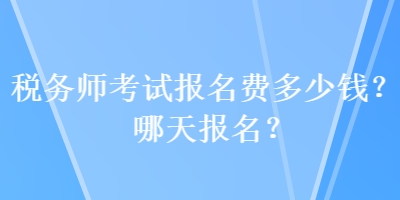 稅務(wù)師考試報名費(fèi)多少錢？哪天報名？