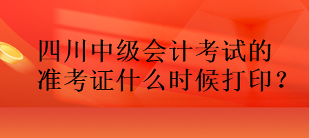 四川中級會計考試的準(zhǔn)考證什么時候打?。? suffix=