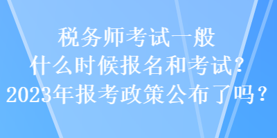 稅務(wù)師考試一般什么時候報名和考試？2023年報考政策公布了嗎？