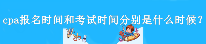 cpa報(bào)名時(shí)間和考試時(shí)間分別是什么時(shí)候？