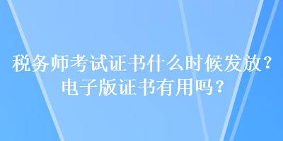 稅務(wù)師考試證書(shū)什么時(shí)候發(fā)放？電子版證書(shū)有用嗎？