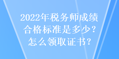 2022年稅務(wù)師成績(jī)合格標(biāo)準(zhǔn)是多少？怎么領(lǐng)取證書？