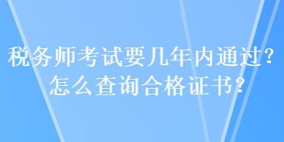 稅務(wù)師考試要幾年內(nèi)通過(guò)？怎么查詢合格證書？