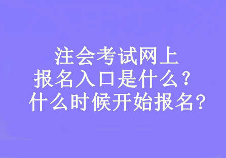 注會(huì)考試網(wǎng)上報(bào)名入口是什么？什么時(shí)候開始報(bào)名?