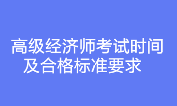 高級(jí)經(jīng)濟(jì)師考試時(shí)間及合格標(biāo)準(zhǔn)要求