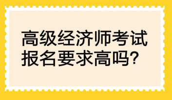 高級經(jīng)濟師考試報名要求高嗎？