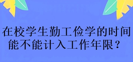 中級會計考試在校學(xué)生勤工儉學(xué)的時間能不能計入工作年限？