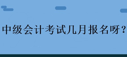 中級(jí)會(huì)計(jì)考試幾月報(bào)名呀？