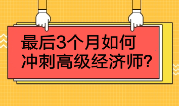 最后3個(gè)月如何沖刺高級經(jīng)濟(jì)師？4點(diǎn)建議！