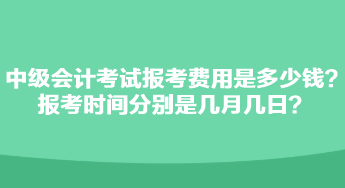 中級會計考試報考費用是多少錢？報考時間分別是幾月幾日？