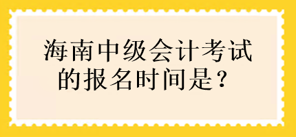 海南中級(jí)會(huì)計(jì)考試的報(bào)名時(shí)間是？