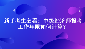 新手考生必看：中級經濟師報考工作年限如何計算？