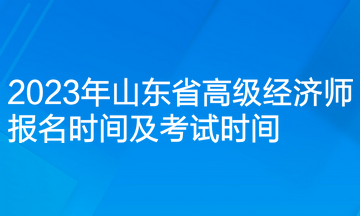 2023年山東省高級經濟師報名時間及考試時間