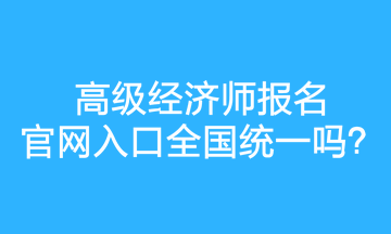 高級經(jīng)濟(jì)師報名官網(wǎng)入口全國統(tǒng)一嗎？