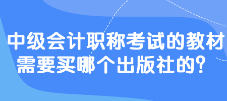 中級會計職稱考試的教材需要買哪個出版社的？