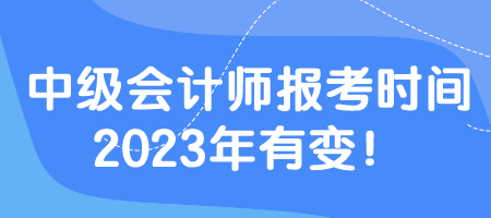 中級(jí)會(huì)計(jì)師報(bào)考時(shí)間2023年有變！