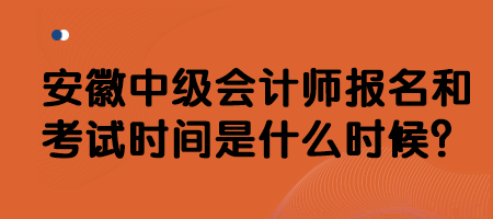 安徽中級會計師報名和考試時間是什么時候？