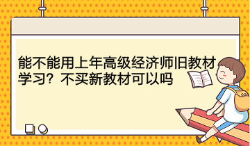 能不能用上年高級經(jīng)濟(jì)師舊教材學(xué)習(xí)？不買新教材可以嗎？