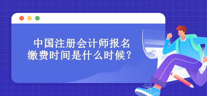 中國注冊會計(jì)師報名繳費(fèi)時間是什么時候？