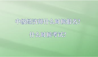 中級經(jīng)濟師什么時候報名？什么時候考試？