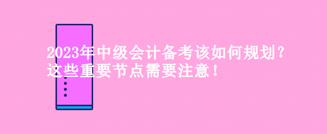 2023年中級會(huì)計(jì)備考該如何規(guī)劃？