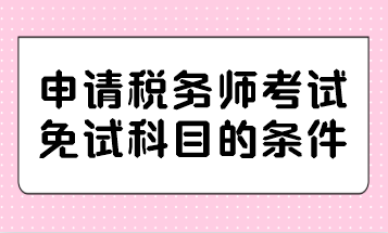 申請稅務(wù)師考試免試科目的條件