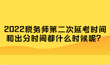 稅務(wù)師第二次延考時間和出分時間都什么時候呢？