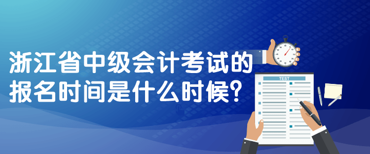 浙江省中級(jí)會(huì)計(jì)考試的報(bào)名時(shí)間是什么時(shí)候？