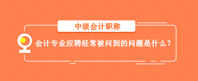 會計專業(yè)應聘經(jīng)常被問到的問題