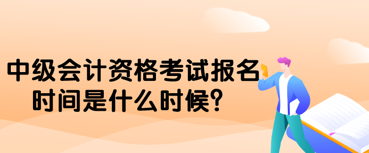 中級(jí)會(huì)計(jì)資格考試報(bào)名時(shí)間是什么時(shí)候？