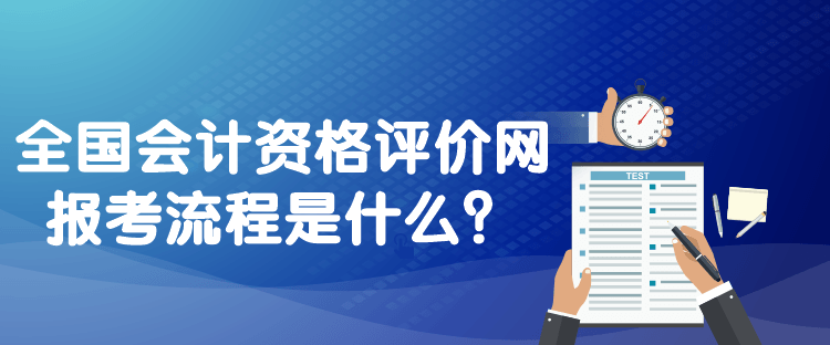 全國(guó)會(huì)計(jì)資格評(píng)價(jià)網(wǎng)報(bào)考流程是什么？