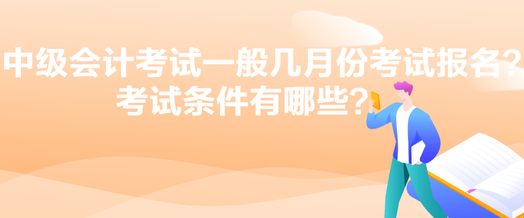 中級會計考試一般幾月份考試報名？考試條件有哪些？