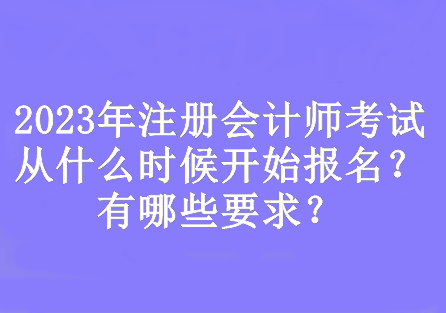 2023年注冊(cè)會(huì)計(jì)師考試從什么時(shí)候開始報(bào)名？有哪些要求？