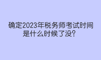 確定2023年稅務(wù)師考試時(shí)間是什么時(shí)候了沒？人社部和中稅協(xié)提醒！