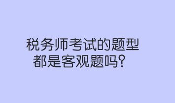 稅務師考試的題型都是客觀題嗎？