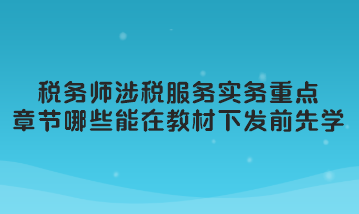 稅務(wù)師涉稅服務(wù)實務(wù)重點章節(jié)哪些可以在教材下發(fā)前先學(xué)習(xí)？