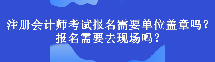 注冊會計師考試報名需要單位蓋章嗎？報名需要去現(xiàn)場嗎？