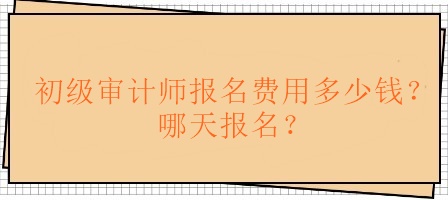 初級審計師報名費用多少錢？哪天報名？