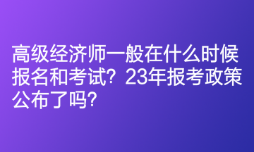 高級經(jīng)濟師一般在什么時候報名和考試？23年報考政策公布了嗎？