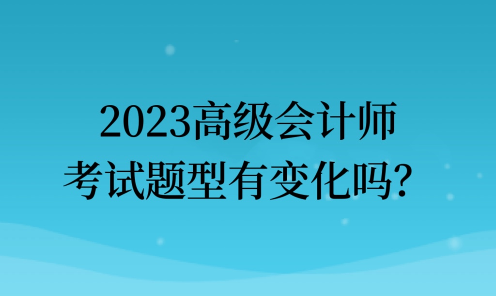 2023高級會計師考試題型有變化嗎？