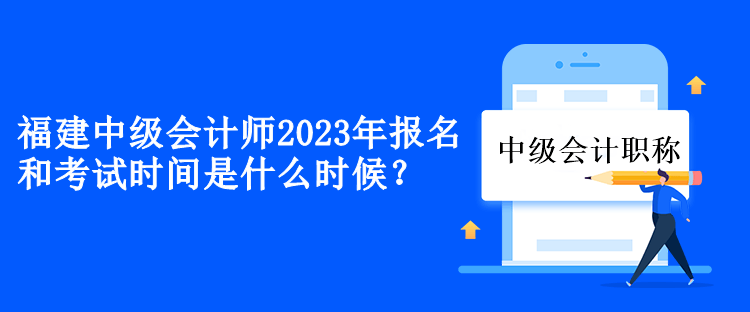 福建中級會計2023年報名和考試時間是什么時候？