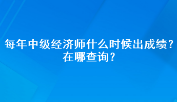 每年中級(jí)經(jīng)濟(jì)師什么時(shí)候出成績(jī)？在哪查詢？