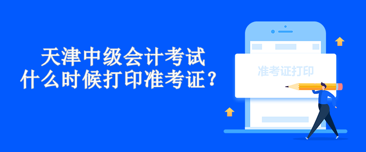 天津中級會計考試什么時候打印準考證？